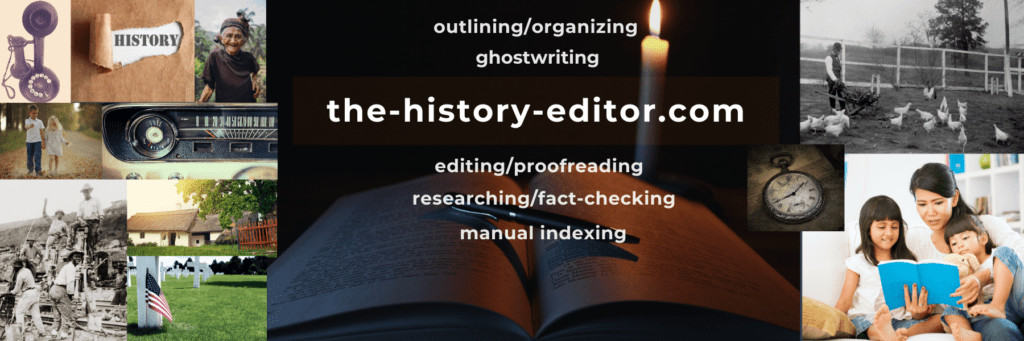 Thank you for visiting the-history-editor, a division of the-freelance-editor, for help with history-related outlining/organizing, ghostwriting, editing/proofreading, researching/fact-checking, and manual indexing.