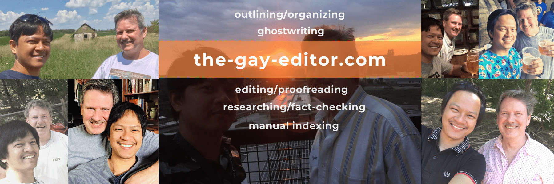 Thank you for visiting the-gay-editor, a division of the-freelance-editor, for help with outlining/organizing, ghostwriting, editing/proofreading, researching/fact-checking, and telling YOUR story.